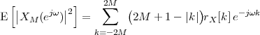  [|     jω |2]    2∑M  (            )      -jωk
E |XM  (e  )|  =        2M  + 1 - |k| rX [k]e
                k= -2M
 