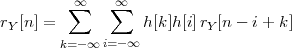         ∑∞   ∑∞
rY[n] =           h[k]h[i]rY [n - i+ k ]
       k=- ∞i=- ∞
 