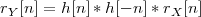 rY [n] = h[n]*h [- n]* rX[n]
 