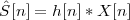 ˆS[n] = h[n]* X [n ]
 