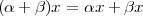 (α + β)x = αx + βx
       