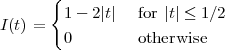       {
I(t) =   1- 2|t|  for |t| ≤ 1∕2
        0        otherwise
 