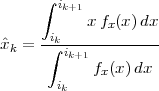      ∫ ik+1
           xfx(x)dx
ˆx  = -ik------------
 k    ∫ ik+1
           fx (x )dx
       ik
 