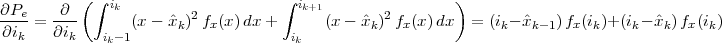           (∫ i                     ∫ i                  )
∂Pe-= -∂-     k (x-  ˆx )2f (x)dx +   k+1(x - ˆx )2f (x)dx   = (i- ˆx   )f (i )+(i -xˆ )f (i)
∂ik   ∂ik   ik-1      k   x         ik        k   x           k   k-1  x  k    k   k  x k
 