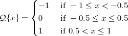         (
        |{ - 1  if - 1 ≤ x < - 0.5
Q {x} = | 0    if - 0.5 ≤ x ≤ 0.5
        ( 1    if 0.5 < x ≤ 1
 