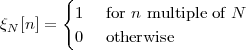         {
ξN [n ] =  1   for n multiple of N
          0   otherwise
 