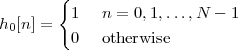        {
h0[n ] =  1   n = 0,1,...,N  - 1
         0   otherwise
 