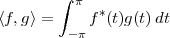         ∫ π
⟨f,g⟩ =    f *(t)g(t)dt
         -π
 