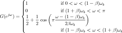          (
         |||| 1             if 0 < ω < (1 - β)ωb
         |{ 0        (    if (1 + β)ωb)< ω < π
G (ejω) =   1-  1-      ω---(1---β)ωb
         |||| 2 + 2 cos  π    2β ωb
         |(
                         if (1 - β)ωb < ω < (1+ β )ωb
 