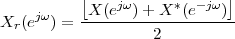           [    jω     *  -jω ]
Xr (ejω) = -X-(e--)+-X--(e---)-
                   2
 