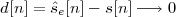 d[n] = ˆse[n]- s[n] -→ 0
 