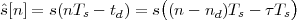                     (                )
ˆs[n] = s(nTs - td) = s (n - nd)Ts - τ Ts
