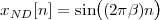             (      )
xND [n ] = sin (2π β)n
