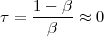 τ =  1--β-≈ 0
      β
 