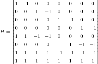     ⌊                                  ⌋
      1  - 1  0    0   0    0   0    0
    || 0  0    1   - 1  0    0   0    0 ||
    ||                                  ||
    || 0  0    0    0   1   - 1  0    0 ||
    || 0  0    0    0   0    0   1   - 1||
H = ||                                  ||
    | 1  1   - 1  - 1  0    0   0    0 |
    || 0  0    0    0   1    1   - 1 - 1||
    ||                                  ||
    ⌈ 1  1    1    1  - 1  - 1  - 1 - 1⌉
      1  1    1    1   1    1   1    1
