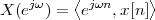          ⟨         ⟩
X (ejω) = ejωn,x[n]
