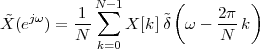           1 N∑-1      (     2π  )
X˜(ejω) = --    X [k]˜δ  ω - ---k
          N  k=0             N
