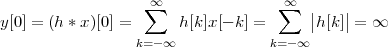                   ∞∑               ∑∞  |    |
y[0] = (h * x)[0] =      h[k]x[- k] =     |h[k]| = ∞
                 k=-∞            k= -∞
