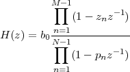          M -1
          ∏  (1-  z z-1)
                  n
H (z) = b0Nn=-11----------
          ∏          -1
             (1- pnz   )
          n=1
 