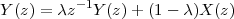 Y (z) = λz -1Y(z) + (1 - λ)X (z)
 