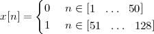       {
        0   n ∈ [1 ... 50]
x[n ] =
        1   n ∈ [51 ... 128]
 