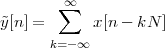         ∞∑
y˜[n] =      x[n - kN ]
       k=-∞
 