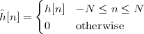       {
ˆ       h[n]  - N ≤ n ≤ N
h[n] =  0     otherwise
 