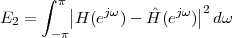       ∫ π|               |
E2 =     |H (ejω) - ˆH (ejω)|2dω
       -π
 