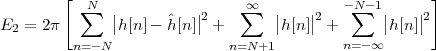         [ ∑N                  ∑∞           -∑N-1      ]
E  =  2π      ||h[n]- ˆh[n]||2 +      ||h [n]||2 +     ||h[n]||2
  2      n= -N               n=N+1         n=- ∞
