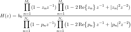           M             M
          ∏r        -1  ∏c         {  }  -1      2- 2
             (1 - znz  )   (1 - 2Re  zn  z  + |zn|z   )
H (z) = b0-n=1----------n=1----------------------------
         ∏Nr        -1 ∏Nc(        {  }  -1      2 -2)
            (1 - pnz  )    1 - 2Re  pn  z  + |pn| z
         n=1           n=1
