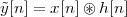 ˜y[n] = x[n]⊛ h [n]
 