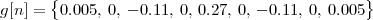 g[n ] = {0.005, 0, - 0.11, 0, 0.27, 0, - 0.11, 0, 0.005}
    